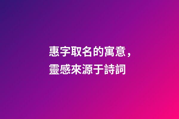 惠字取名的寓意，靈感來源于詩詞-第1張-觀點-玄機派