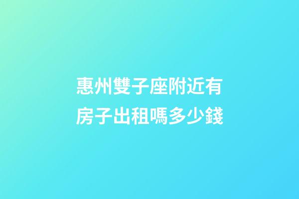 惠州雙子座附近有房子出租嗎多少錢-第1張-星座運勢-玄機派