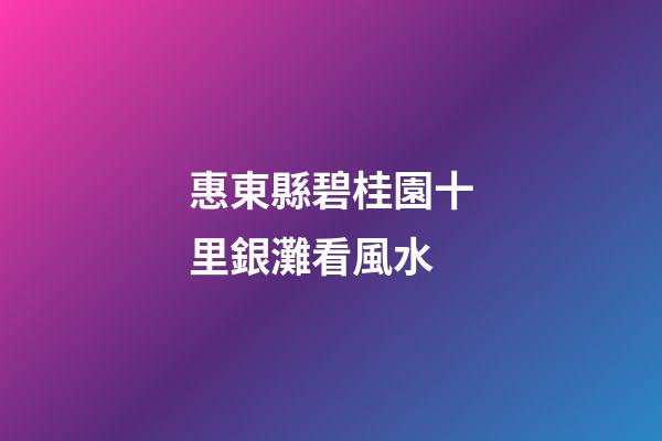 惠東縣碧桂園十里銀灘看風水