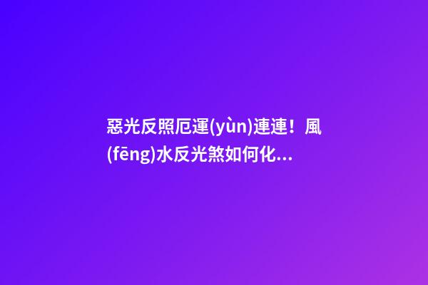 惡光反照厄運(yùn)連連！風(fēng)水反光煞如何化解