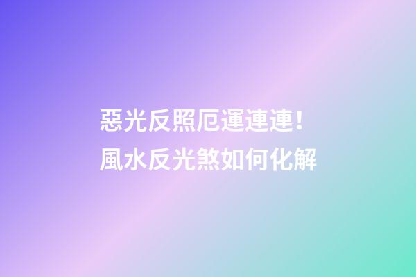 惡光反照厄運連連！風水反光煞如何化解