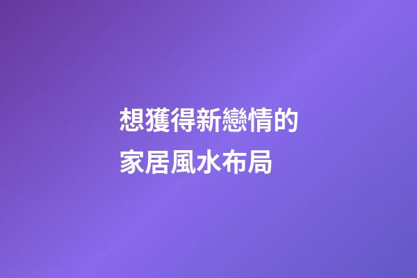 想獲得新戀情的家居風水布局