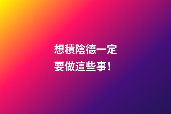想積陰德一定要做這些事！