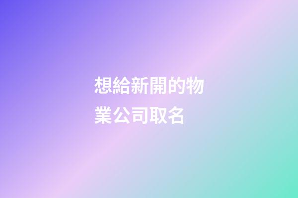 想給新開的物業公司取名-第1張-公司起名-玄機派