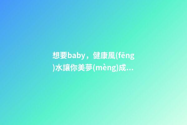 想要baby，健康風(fēng)水讓你美夢(mèng)成真