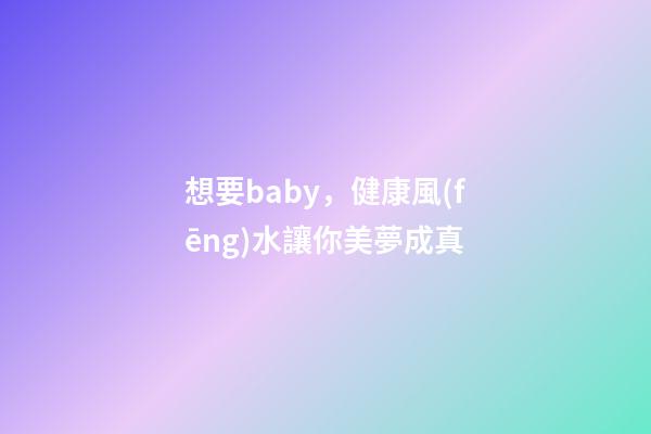 想要baby，健康風(fēng)水讓你美夢成真