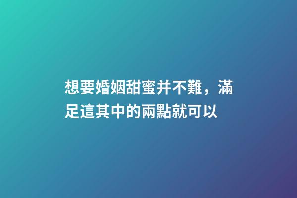 想要婚姻甜蜜并不難，滿足這其中的兩點就可以