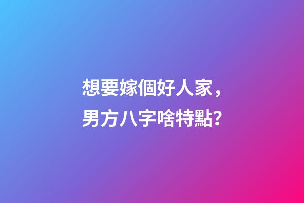 想要嫁個好人家，男方八字啥特點？