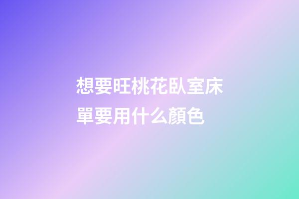 想要旺桃花臥室床單要用什么顏色