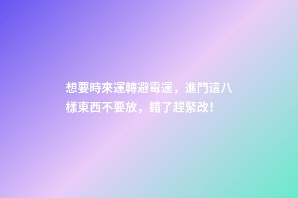 想要時來運轉避霉運，進門這八樣東西不要放，錯了趕緊改！