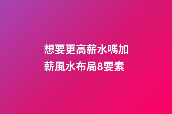 想要更高薪水嗎?加薪風水布局8要素