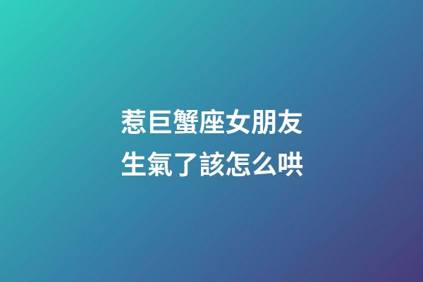惹巨蟹座女朋友生氣了該怎么哄-第1張-星座運勢-玄機派