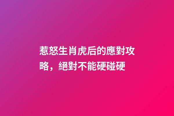 惹怒生肖虎后的應對攻略，絕對不能硬碰硬