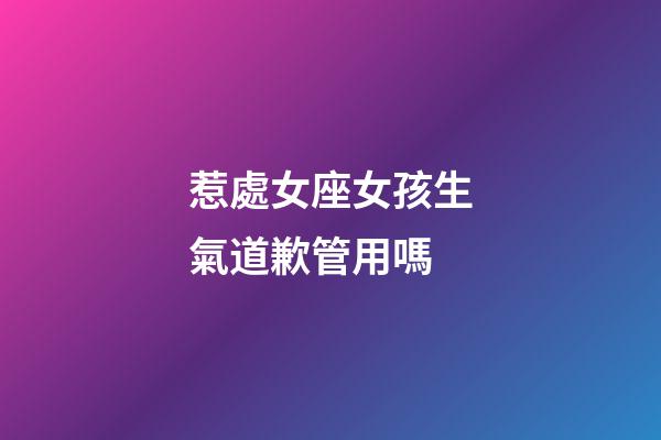 惹處女座女孩生氣道歉管用嗎-第1張-星座運勢-玄機派
