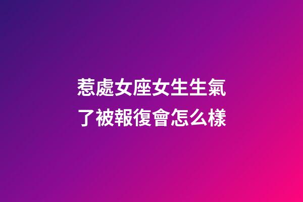 惹處女座女生生氣了被報復會怎么樣-第1張-星座運勢-玄機派