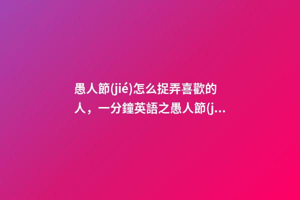 愚人節(jié)怎么捉弄喜歡的人，一分鐘英語之愚人節(jié)“捉弄人”英語怎么說-第1張-觀點-玄機派