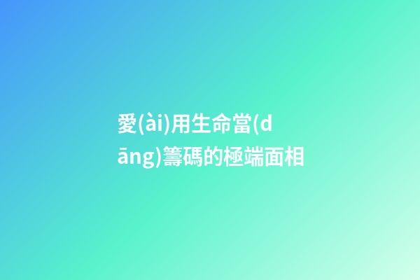 愛(ài)用生命當(dāng)籌碼的極端面相