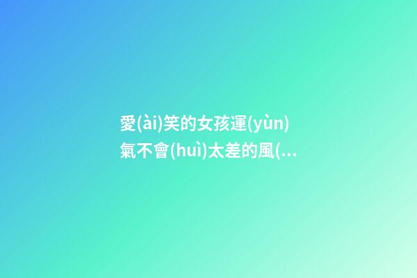 愛(ài)笑的女孩運(yùn)氣不會(huì)太差的風(fēng)水原理