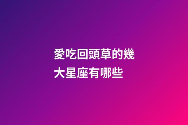 愛吃回頭草的幾大星座有哪些-第1張-星座運勢-玄機派