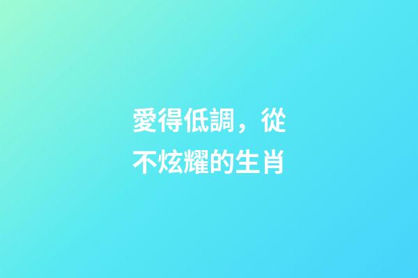 愛得低調，從不炫耀的生肖