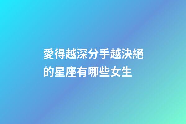 愛得越深分手越決絕的星座有哪些女生-第1張-星座運勢-玄機派