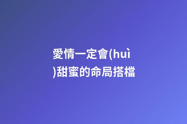 愛情一定會(huì)甜蜜的命局搭檔
