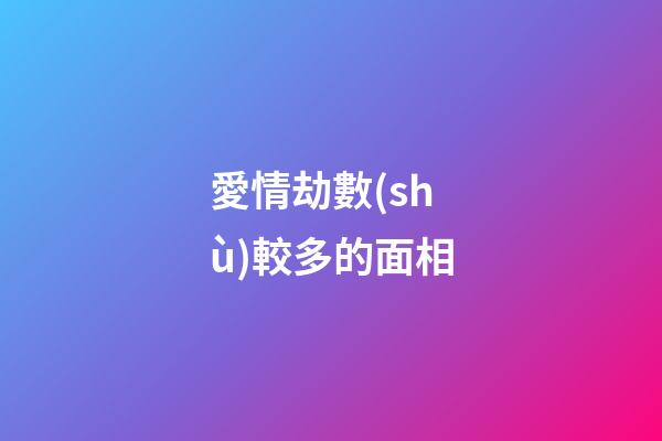 愛情劫數(shù)較多的面相