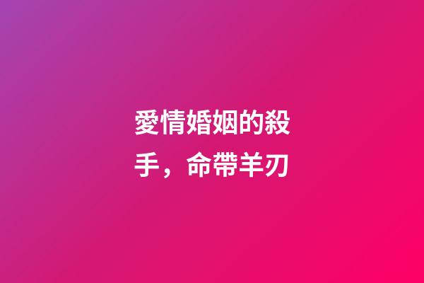 愛情婚姻的殺手，命帶羊刃