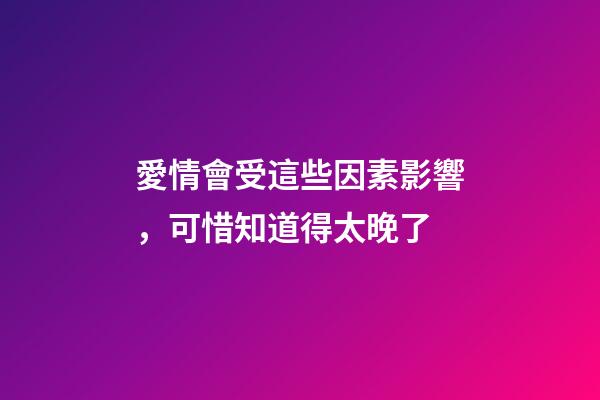 愛情會受這些因素影響，可惜知道得太晚了