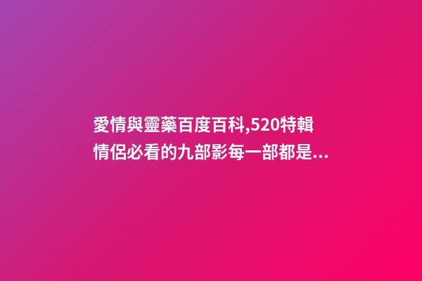 愛情與靈藥百度百科,520特輯情侶必看的九部影每一部都是甜甜的戀愛-第1張-觀點-玄機派