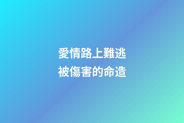 愛情路上難逃被傷害的命造