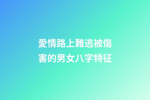 愛情路上難逃被傷害的男女八字特征