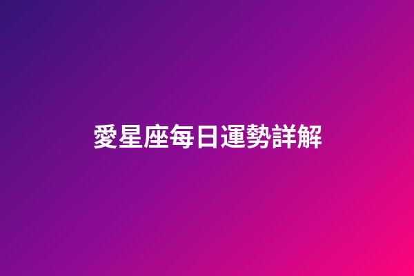 愛星座每日運勢詳解（今日運勢每日運程）-第1張-星座運勢-玄機派