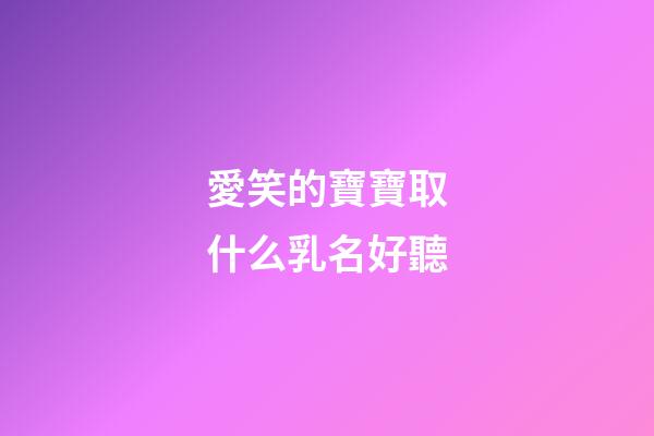 愛笑的寶寶取什么乳名好聽(愛笑的寶寶叫什么小名好)-第1張-寶寶起名-玄機派