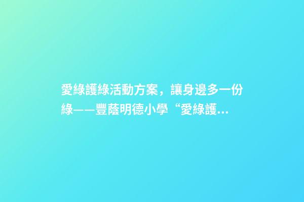 愛綠護綠活動方案，讓身邊多一份綠——豐蔭明德小學“愛綠護綠”系列活動紀實-第1張-觀點-玄機派