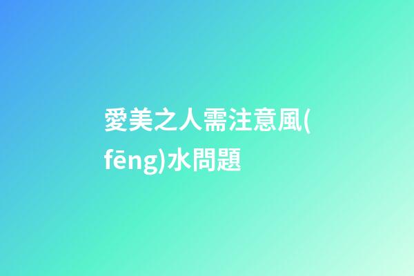 愛美之人需注意風(fēng)水問題