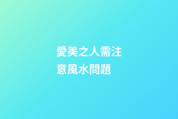 愛美之人需注意風水問題