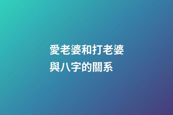 愛老婆和打老婆與八字的關系