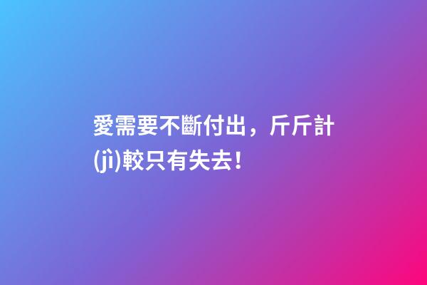 愛需要不斷付出，斤斤計(jì)較只有失去！
