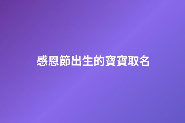 感恩節出生的寶寶取名(感恩節出生的寶寶取名大全)