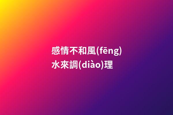 感情不和風(fēng)水來調(diào)理