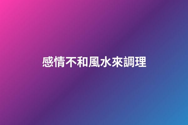 感情不和風水來調理