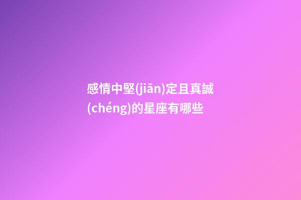 感情中堅(jiān)定且真誠(chéng)的星座有哪些-第1張-星座運(yùn)勢(shì)-玄機(jī)派