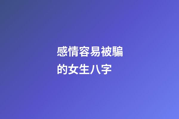 感情容易被騙的女生八字
