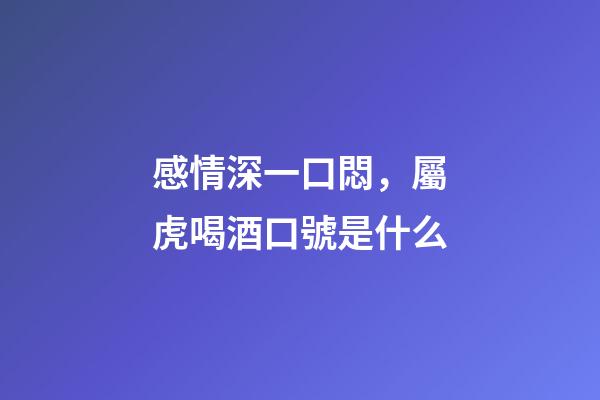 感情深一口悶，屬虎喝酒口號是什么