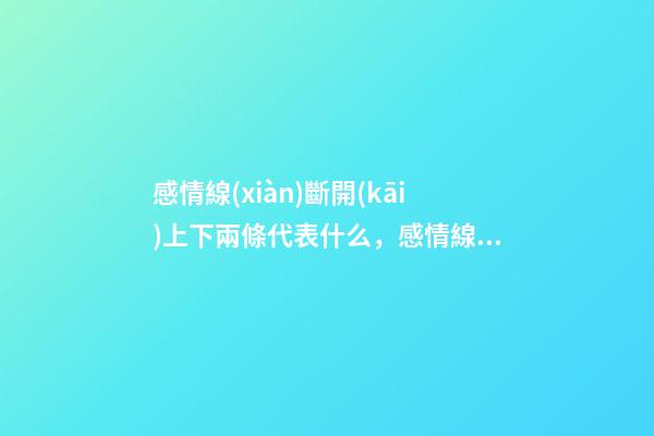 感情線(xiàn)斷開(kāi)上下兩條代表什么，感情線(xiàn)斷開(kāi)好不好