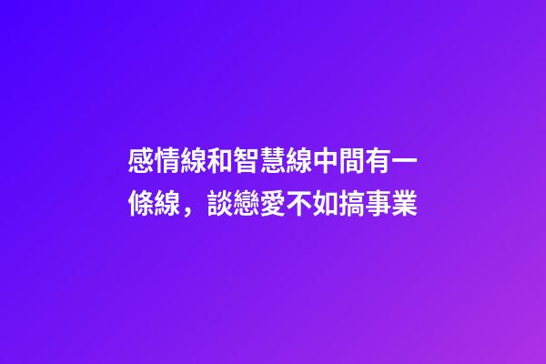 感情線和智慧線中間有一條線，談戀愛不如搞事業