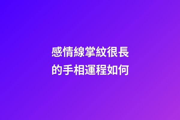 感情線掌紋很長的手相運程如何