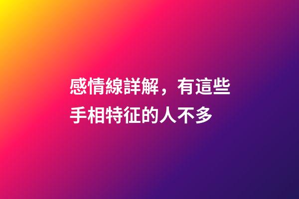 感情線詳解，有這些手相特征的人不多