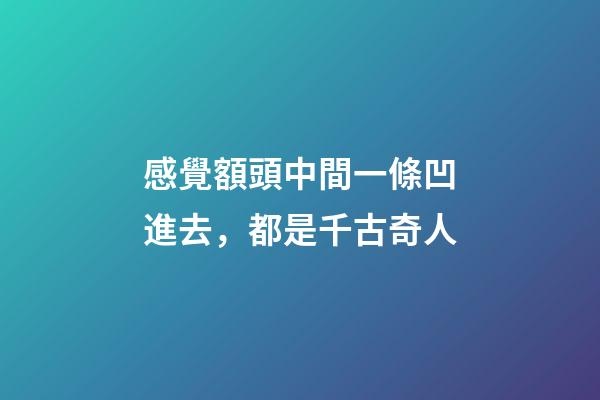 感覺額頭中間一條凹進去，都是千古奇人-第1張-觀點-玄機派